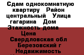 Сдам однокомнатную квартиру › Район ­ центральный › Улица ­ гагарина › Дом ­ 29 › Этажность дома ­ 16 › Цена ­ 12 000 - Свердловская обл., Березовский г. Недвижимость » Квартиры аренда   